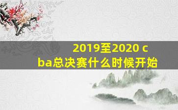 2019至2020 cba总决赛什么时候开始